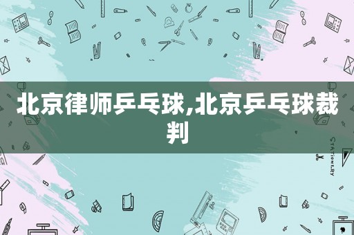 北京律師乒乓球,北京乒乓球裁判