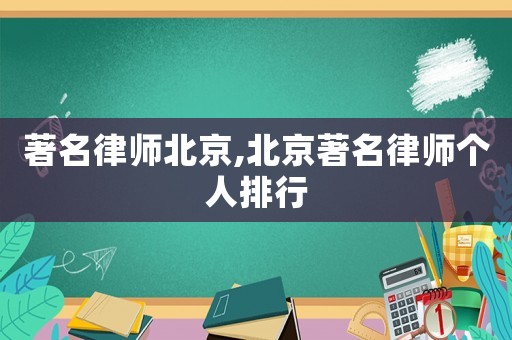 著名律師北京,北京著名律師個人排行