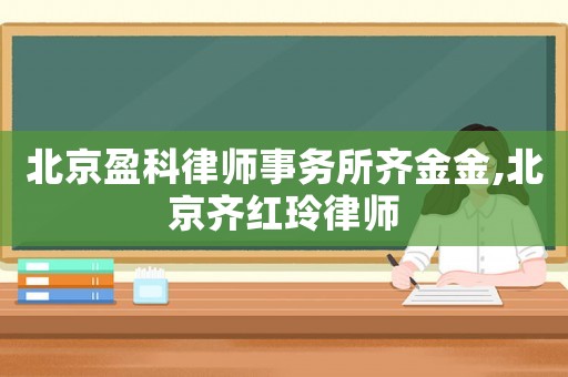 北京盈科律師事務所齊金金,北京齊紅玲律師