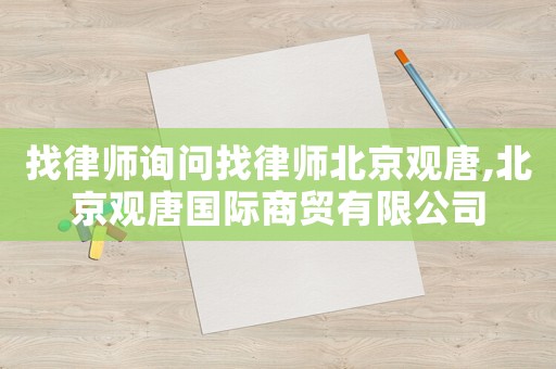 找律師詢問找律師北京觀唐,北京觀唐國際商貿有限公司