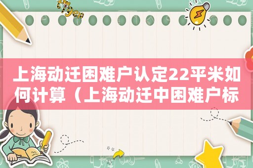 上海動遷困難戶認定22平米如何計算（上海動遷中困難戶標準）