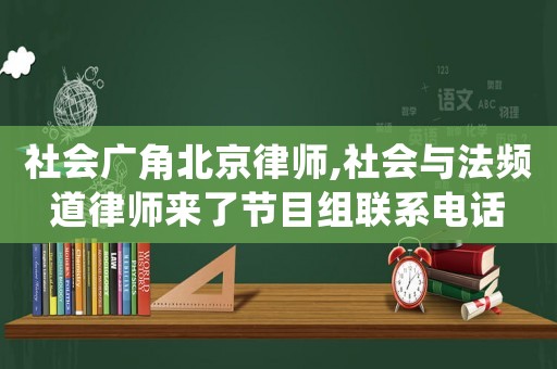 社會廣角北京律師,社會與法頻道律師來了節目組聯系電話
