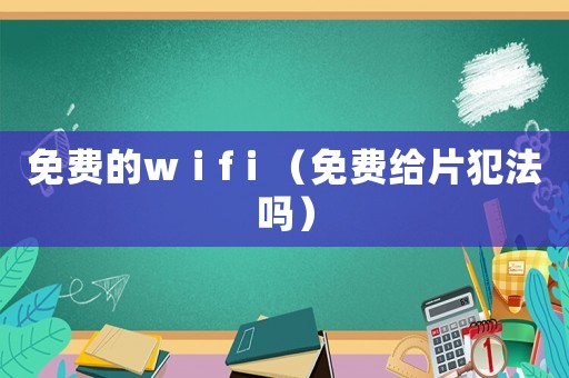 免費的wⅰfⅰ（免費給片犯法嗎）