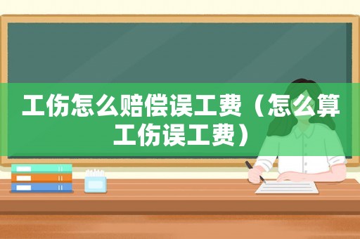 工傷怎么賠償誤工費（怎么算工傷誤工費）