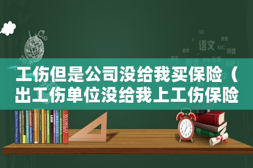 工傷但是公司沒給我買保險（出工傷單位沒給我上工傷保險怎么辦）