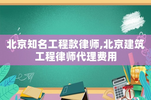 北京知名工程款律師,北京建筑工程律師代理費用