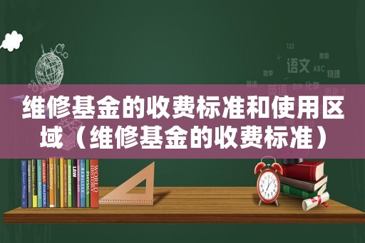 維修基金的收費標準和使用區域（維修基金的收費標準）