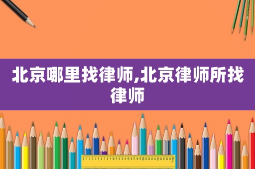 北京哪里找律師,北京律師所找律師