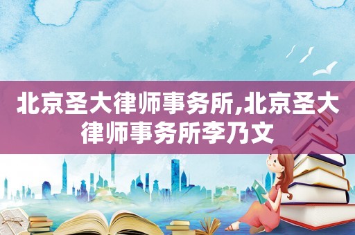 北京圣大律師事務所,北京圣大律師事務所李乃文