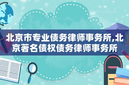 北京市專業債務律師事務所,北京著名債權債務律師事務所