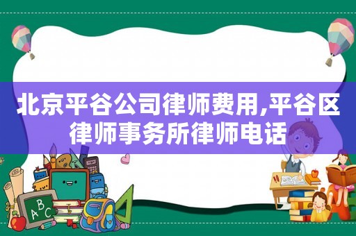 北京平谷公司律師費用,平谷區律師事務所律師電話