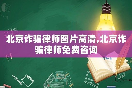 北京詐騙律師圖片高清,北京詐騙律師免費咨詢