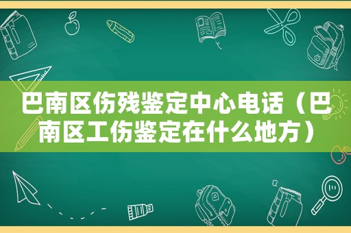 巴南區(qū)傷殘鑒定中心電話（巴南區(qū)工傷鑒定在什么地方）