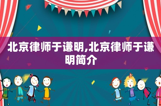 北京律師于謙明,北京律師于謙明簡介