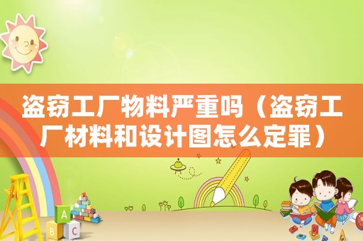 盜竊工廠物料嚴重嗎（盜竊工廠材料和設計圖怎么定罪）