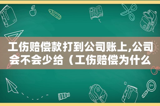 工傷賠償款打到公司賬上,公司會不會少給（工傷賠償為什么要打在公司賬上）