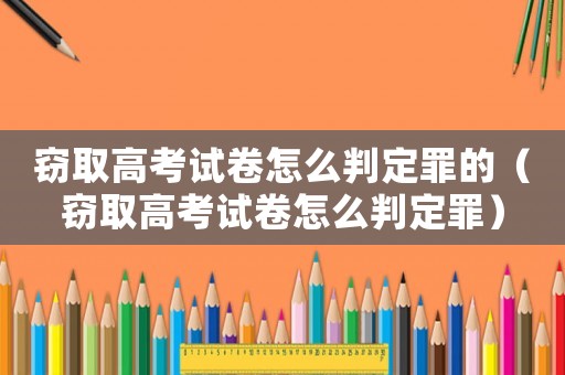 竊取高考試卷怎么判定罪的（竊取高考試卷怎么判定罪）