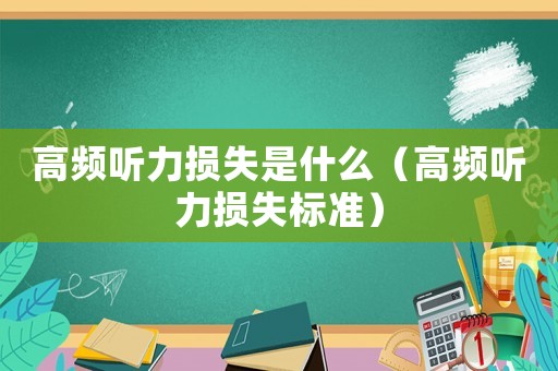 高頻聽力損失是什么（高頻聽力損失標(biāo)準(zhǔn)）