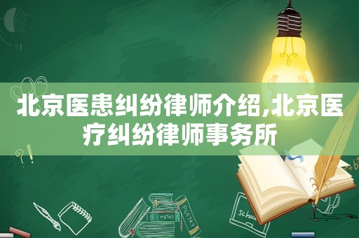 北京醫(yī)患糾紛律師介紹,北京醫(yī)療糾紛律師事務(wù)所