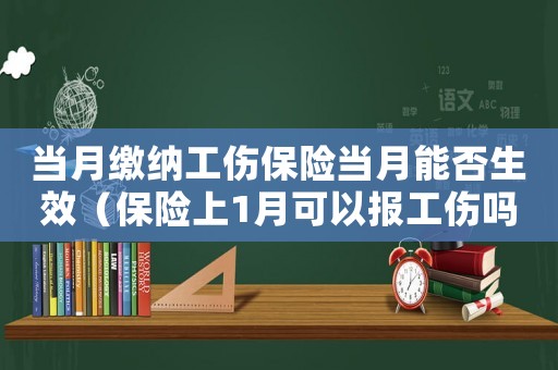 當月繳納工傷保險當月能否生效（保險上1月可以報工傷嗎）