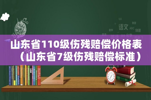 山東省110級傷殘賠償價格表（山東省7級傷殘賠償標準）