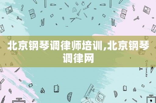 北京鋼琴調律師培訓,北京鋼琴調律網