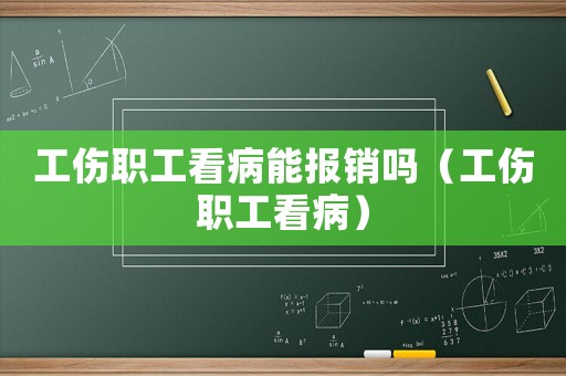 工傷職工看病能報(bào)銷嗎（工傷職工看病）
