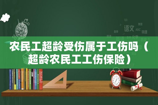 農(nóng)民工超齡受傷屬于工傷嗎（超齡農(nóng)民工工傷保險(xiǎn)）