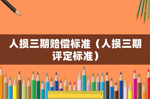 人損三期賠償標準（人損三期評定標準）