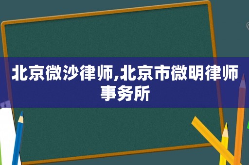 北京微沙律師,北京市微明律師事務(wù)所