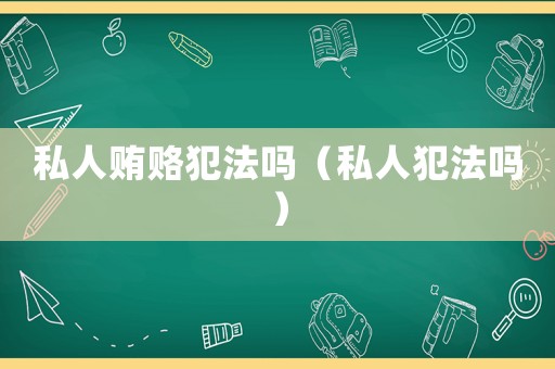 私人賄賂犯法嗎（私人犯法嗎）