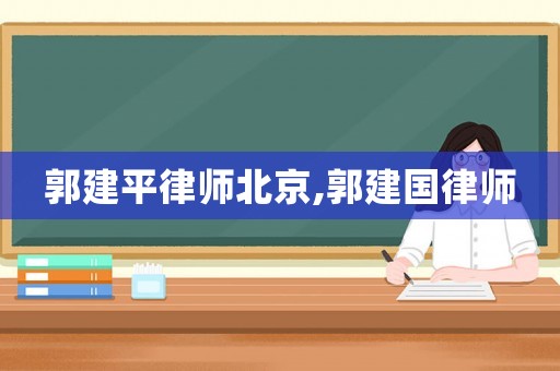 郭建平律師北京,郭建國律師