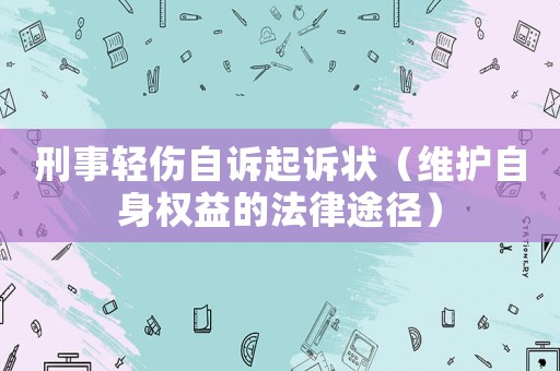 刑事輕傷自訴起訴狀（維護(hù)自身權(quán)益的法律途徑）