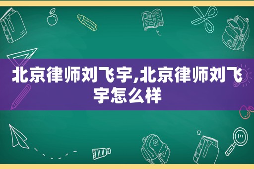 北京律師劉飛宇,北京律師劉飛宇怎么樣