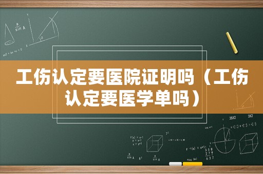 工傷認(rèn)定要醫(yī)院證明嗎（工傷認(rèn)定要醫(yī)學(xué)單嗎）