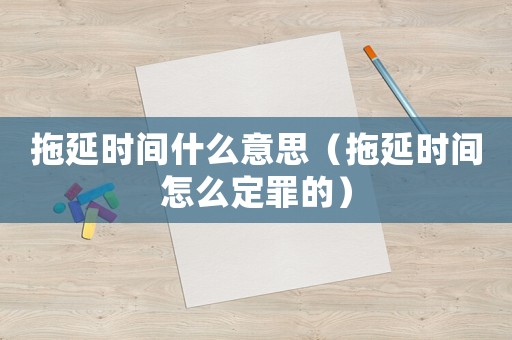 拖延時間什么意思（拖延時間怎么定罪的）