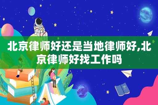 北京律師好還是當地律師好,北京律師好找工作嗎