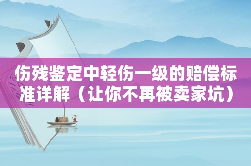 傷殘鑒定中輕傷一級的賠償標準詳解（讓你不再被賣家坑）