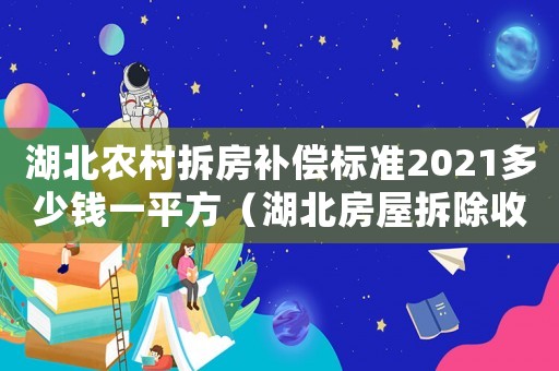 湖北農(nóng)村拆房補償標(biāo)準(zhǔn)2021多少錢一平方（湖北房屋拆除收費標(biāo)準(zhǔn)）