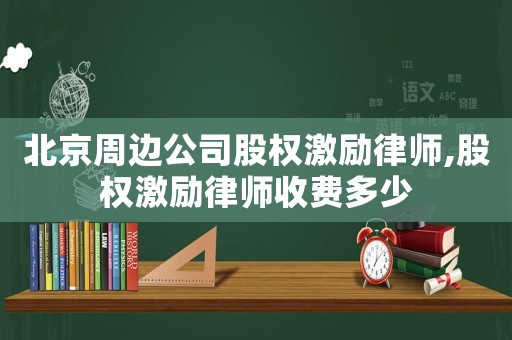 北京周邊公司股權激勵律師,股權激勵律師收費多少