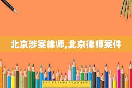 北京涉案律師,北京律師案件