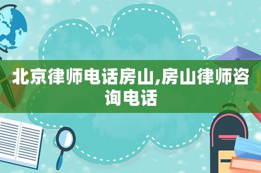 北京律師電話房山,房山律師咨詢電話