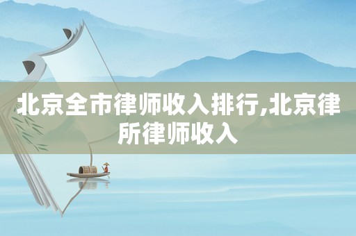 北京全市律師收入排行,北京律所律師收入