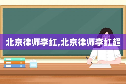 北京律師李紅,北京律師李紅超