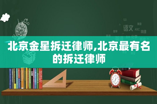 北京金星拆遷律師,北京最有名的拆遷律師