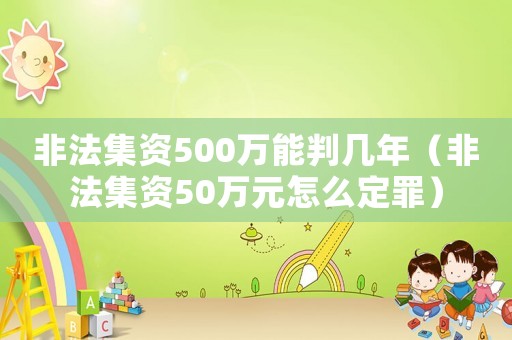 非法集資500萬能判幾年（非法集資50萬元怎么定罪）