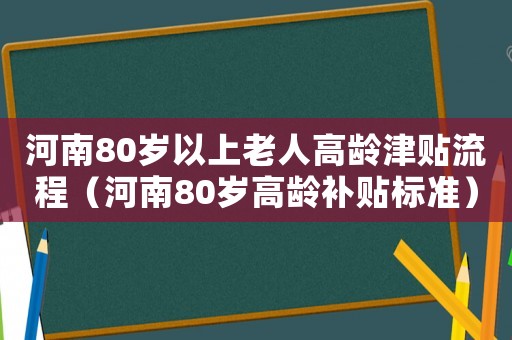 河南80歲以上老人高齡津貼流程（河南80歲高齡補貼標準）