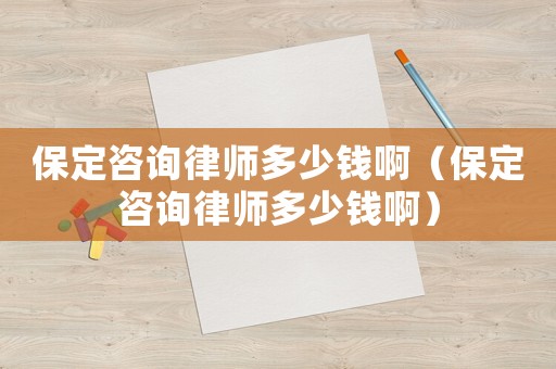 保定咨詢律師多少錢?。ū６ㄗ稍兟蓭煻嗌馘X?。? title=