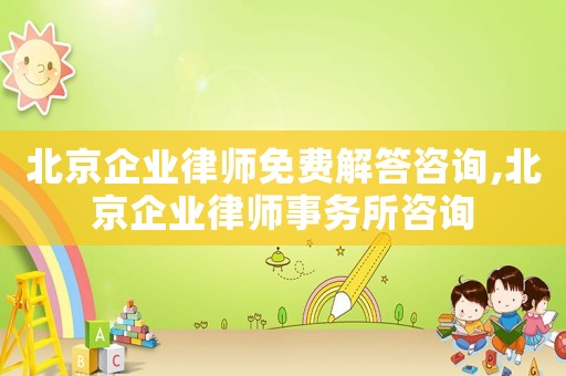 北京企業律師免費解答咨詢,北京企業律師事務所咨詢