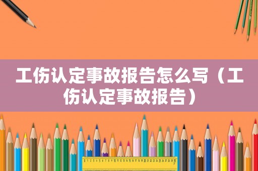 工傷認定事故報告怎么寫（工傷認定事故報告）
